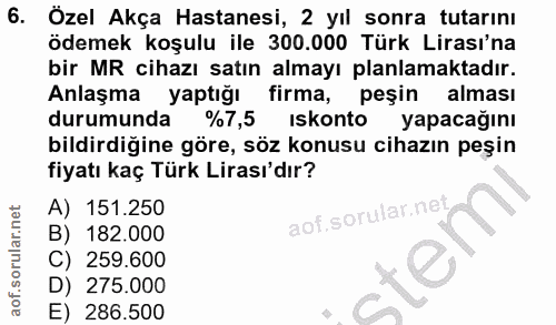 6. soru: Özel Akça Hastanesi, 2 yıl sonra tutarını ödemek koşulu ile 300.000 Türk Lirası'na bir MR cihazı satın almayı planlam…