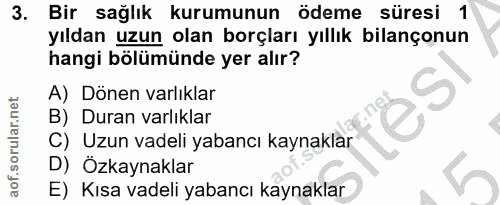 3. soru: Bir sağlık kurumunun ödeme süresi 1 yıldan uzun olan borçları yıllık bilançonun hangi bölümünde yer alır? A) Dönen va…
