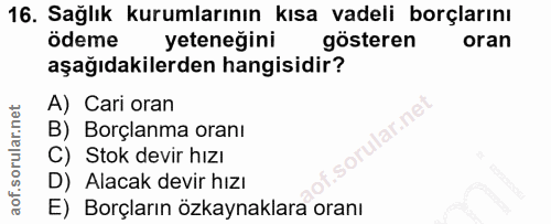 16. soru: Sağlık kurumlarının kısa vadeli borçlarını ödeme yeteneğini gösteren oran aşağıdakilerden hangisidir? A) Cari oran B)…