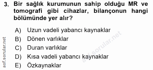 3. soru: Bir sağlık kurumunun sahip olduğu MR ve tomografi gibi cihazlar, bilançonun hangi bölümünde yer alır? A) Uzun vadeli…
