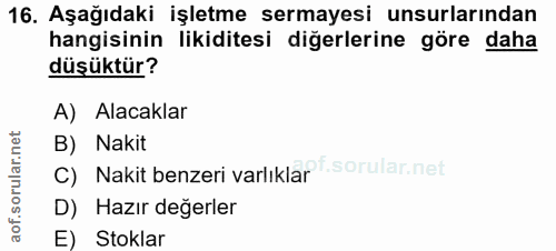 16. soru: Aşağıdaki işletme sermayesi unsurlarından hangisinin likiditesi diğerlerine göre daha düşüktür? A) Alacaklar B) Nakit…