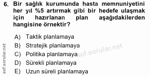 6. soru: Bir sağlık kurumunda hasta memnuniyetini her yıl %5 artırmak gibi bir hedefe ulaşmak için hazırlanan plan aşağıdakile…