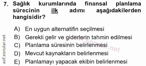 7. soru: Sağlik kurumlarında finansal planlama sürecinin ilk adımı aşağıdakilerden hangisidir? A) En uygun alternatifin seçilm…