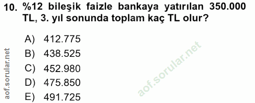 10. soru: %12 bileşik faizle bankaya yatırılan 350.000 TL, 3. yll sonunda toplam kaç TL olur? A) 412.775 B) 438.525 C) 452.980…