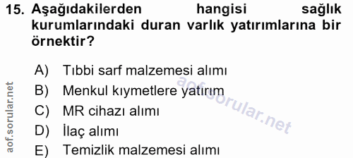 15. soru: Aşağıdakilerden hangisi sağlık kurumlarındaki duran varlık yatırımlarına bir örnektir? A) Tıbbi sarf malzemesi alımı…