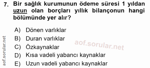 7. soru: Bir sağlık kurumunun ödeme süresi 1 yıldan uzun olan borçları yıllık bilançonun hangi bölümünde yer alır? A) Dönen va…