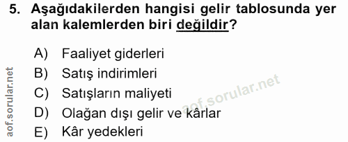 5. soru: Aşağıdakilerden hangisi gelir tablosunda yer alan kalemlerden biri değildir? A) Faaliyet giderleri B) Satış indirimle…