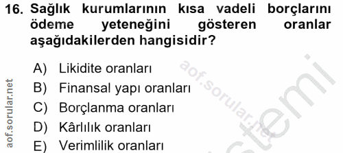16. soru: Sağlık kurumlarının kısa vadeli borçlarını ödeme yeteneğini gösteren oranlar aşağıdakilerden hangisidir? A) Likidite…