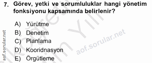 7. soru: Görev, yetki ve sorumluluklar hangi yönetim fonksiyonu kapsamında belirlenir? A) Yürütme B) Denetim C) Planlama D) Ko…