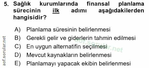 5. soru: Sağlık kurumlarında finansal planlama sürecinin ilk adimı aşağıdakilerden hangisidir? A) Planlama süresinin belirlenm…