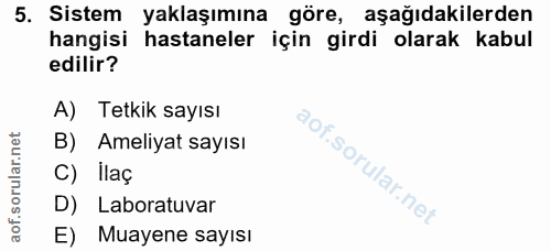 5. soru: Sistem yaklaşımına göre, aşağıdakilerden hangisi hastaneler için girdi olarak kabul edilir? A) Tetkik sayısı B) Ameli…