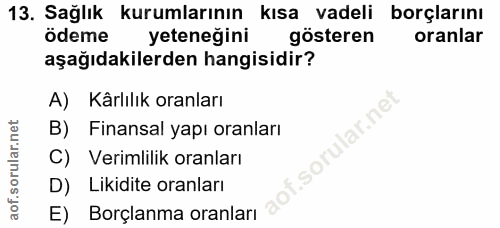 13. soru: Sağlık kurumlarının kısa vadeli borçlarını ödeme yeteneğini gösteren oranlar aşağıdakilerden hangisidir? A) Kârlılık…
