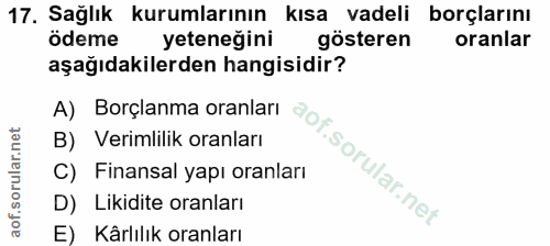 17. soru: Sağlık kurumlarının kısa vadeli borçlarını ödeme yeteneğini gösteren oranlar aşağıdakilerden hangisidir? A) Borçlanma…