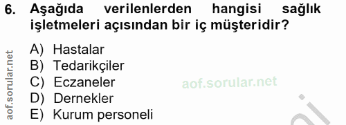 6. soru: Aşağıda verilenlerden hangisi sağlık işletmeleri açısından bir iç müşteridir? A) Hastalar B) Tedarikçiler C) Eczanele…