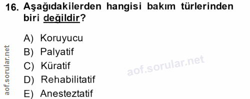 16. soru: Aşağıdakilerden hangisi bakım türlerinden biri değildir? A) Koruyucu B) Palyatif C) Küratif D) Rehabilitatif E) Anest…