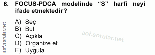 6. soru: FOCUS-PDCA modelinde . "S" harfi neyi ifade etmektedir? A) Seç B) Bul C) Açıkla D) Organize et E) Uygula