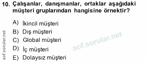 10. soru: Çalışanlar, danışmanlar, ortaklar aşağıdaki müşteri gruplarından hangisine örnektir? A) İkincil müşteri B) Dış müşter…