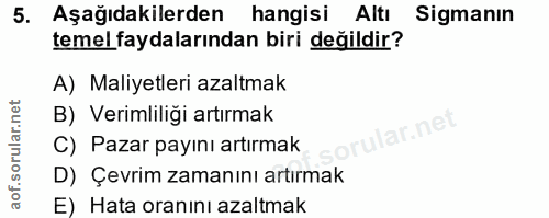 5. soru: Aşağıdakilerden hangisi Altı Sigmanın temel faydalarından biri değildir? A) Maliyetleri azaltmak B) Verimliliği artır…