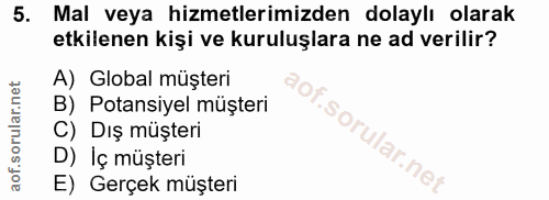5. soru: Mal veya hizmetlerimizden dolaylı olarak etkilenen kişi ve kuruluşlara ne ad verilir? A) Global müşteri B) Potansiyel…