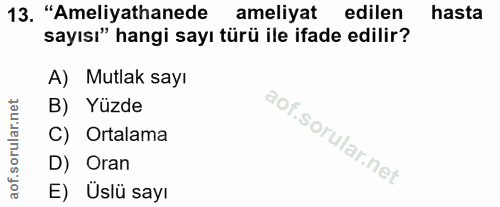 13. soru: "Ameliyathanede ameliyat edilen hasta sayısı" hangi sayı türü ile ifade edilir? A) Mutlak sayı B) Yüzde C) Ortalama D…