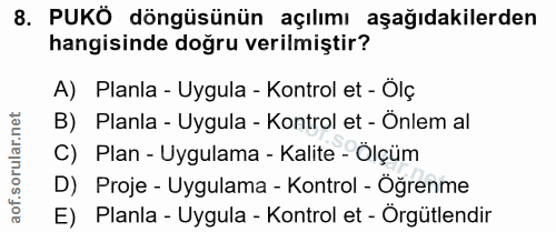 8. soru: PUKÖ döngüsünün açılımı aşağıdakilerden hangisinde doğru verilmiştir? A) Planla - Uygula - Kontrol et - Ölç B) Planla…
