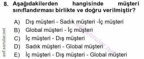 8. soru: Aşağıdakilerden hangisinde müşteri sınıflandırması birlikte ve doğru verilmiştir? A) Dış müşteri - Sadık müşteri -İç…