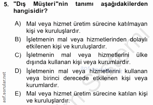 5. soru: "Dış Müşteri"nin tanımı aşağıdakilerden hangisidir? A) Mal veya hizmet üretim sürecine katılmayan kişi ve kuruluşlard…