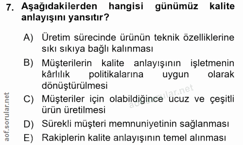 7. soru: Aşağıdakilerden hangisi günümüz kalite anlayışını yansıtır? A) Üretim sürecinde ürünün teknik özelliklerine sıkı sıkı…