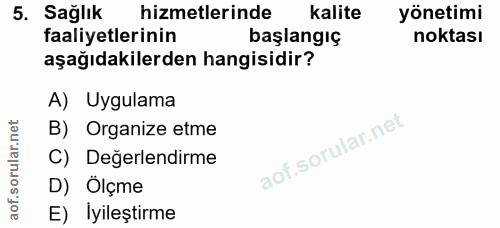 5. soru: Sağlık hizmetlerinde kalite yönetimi faaliyetlerinin başlangıç noktası aşağıdakilerden hangisidir? A) Uygulama B) Org…