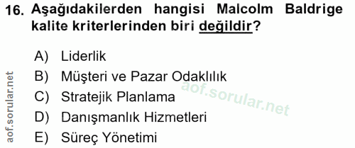 16. soru: Aşağıdakilerden hangisi Malcolm Baldrige kalite kriterlerinden biri değildir? A) Liderlik B) Müşteri ve Pazar Odaklıl…