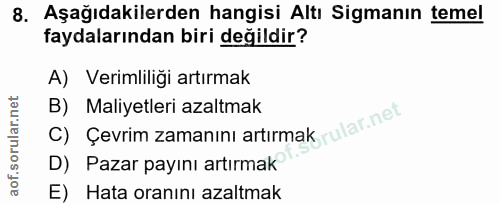 8. soru: Aşağıdakilerden hangisi Altı Sigmanın temel faydalarından biri değildir? A) Verimliliği artırmak C) Çevrim zamaninı a…