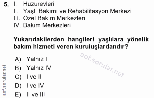 5. soru: l. Huzurevleri Il. Yaşlı Bakımı ve Rehabilitasyon Merkezi IlI. Ozel Bakım Merkezleri IV. Bakım Merkezleri Yukarıdakil…