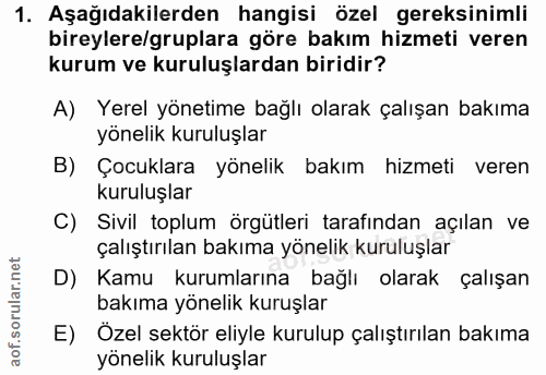 1. soru: Aşağıdakilerden hangisi özel gereksinimli bireylere/gruplara göre bakım hizmeti veren kurum ve kuruluşlardan biridir?…