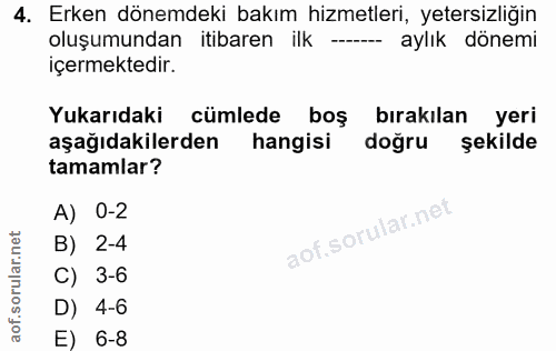4. soru: Erken dönemdeki bakım hizmetleri, yetersizliğin oluşumundan itibaren ilk ----- aylık dönemi içermektedir. Yukarıdaki…