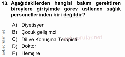 13. soru: Aşağıdakilerden hangisi bakım gerektiren bireylere girişimde görev üstlenen sağlık personellerinden biri değildir? A)…