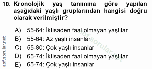 10. soru: Kronolojik yaş tanımına göre yapılan aşağıdaki yaşlı gruplarından hangisi doğru olarak verilmiştir? A) 55-64: İktisad…