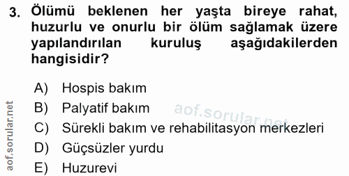 3. soru: Ölümü beklenen her yaşta bireye rahat, huzurlu ve onurlu bir ölüm sağlamak üzere yapılandırılan kuruluş aşağıdakilerd…