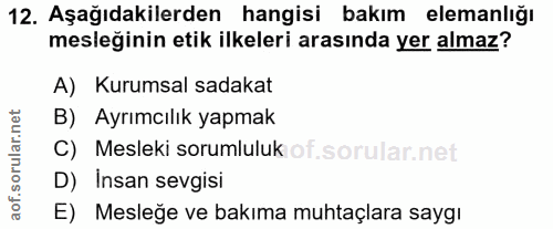 12. soru: Aşağıdakilerden hangisi bakım elemanlığı mesleğinin etik ilkeleri arasında yer almaz? A) Kurumsal sadakat B) Ayrımcıl…