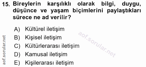 15. soru: Bireylerin karşılıklı olarak bilgi, duygu, düşünce ve yaşam biçimlerini paylaştıkları sürece ne ad verilir? A) Kültür…