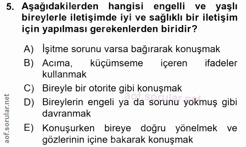 5. soru: Aşağıdakilerden hangisi engelli ve yaşlı bireylerle iletişimde iyi ve sağlıklı bir iletişim için yapılması gerekenler…