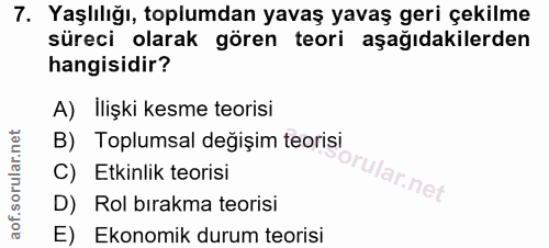 7. soru: Yaşlılığı, toplumdan yavaş yavaş geri çekilme süreci olarak gören teori aşağıdakilerden hangisidir? A) ilişki kesme t…