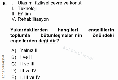 6. soru: . Ulaşım, fiziksel çevre ve konut II. Teknoloji III. Eğitim IV. Rehabilitasyon Yukardakilerden hangileri engellilerin…