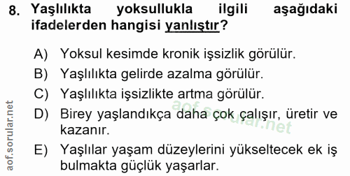 8. soru: Yaşlılıkta yoksullukla ilgili aşağıdaki ifadelerden hangisi yanlıştır? A) Yoksul kesimde kronik işsizlik görülür. B)…