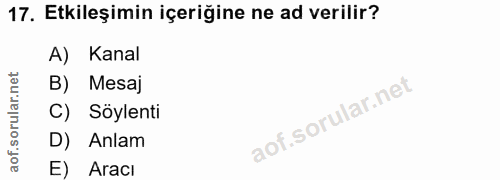 17. soru: Etkileşimin içeriğine ne ad verilir? A) Kanal B) Mesaj C) Söylenti D) Anlam E) Aracı