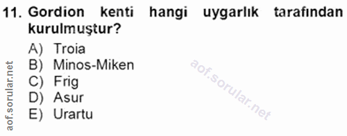 11. soru: Gordion kenti hangi uygarlık tarafından kurulmuştur? A) Troia B) Minos-Miken ular. C) Frig D) Asur lof.s E) Urartu