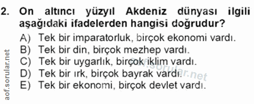 2. soru: On altıncı yüzyıl Akdeniz dünyası ilgili aşağıdaki ifadelerden hangisi doğrudur? A) Tek bir imparatorluk, birçok ekon…