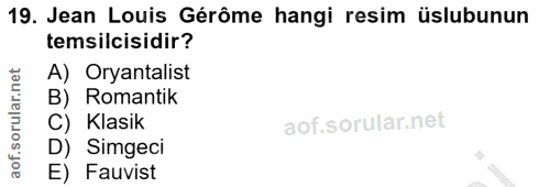 19. soru: Jean Louis Gérôme hangi resim üslubunun temsilcisidir? A) Oryantalist B) Romantik C) Klasik D) Simgeci E) Fauvist