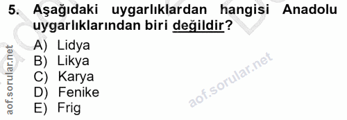 5. soru: Aşağıdaki uygarlıklardan hangisi Anadolu uygarlıklarından biri değildir? A) Lidya B) Likya C) Karya D) Fenike E) Frig
