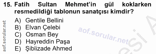15. soru: Fatih Sultan Mehmet'in gül koklarken resmedildiği tablonun sanatçısı kimdir? A) Gentile Bellini B) Elvan Çelebi C) Os…