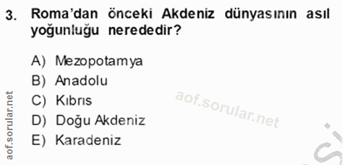 3. soru: Roma'dan önceki Akdeniz dünyasının asıl yoğunluğu nerededir? A) Mezopotamya B) Anadolu C) Kıbrıs D) Doğu Akdeniz E) K…